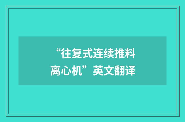 “往复式连续推料离心机”英文翻译
