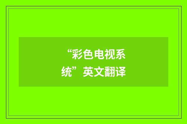 “彩色电视系统”英文翻译
