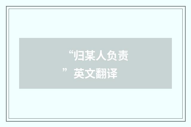 “归某人负责”英文翻译