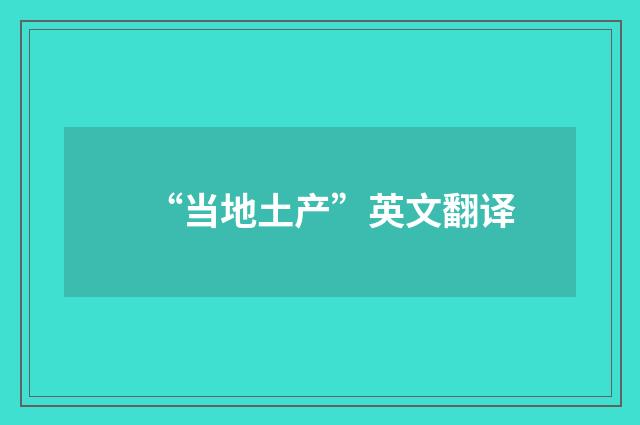“当地土产”英文翻译