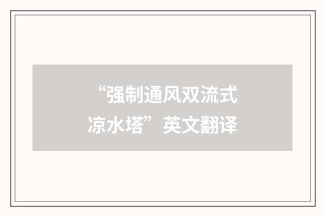 “强制通风双流式凉水塔”英文翻译