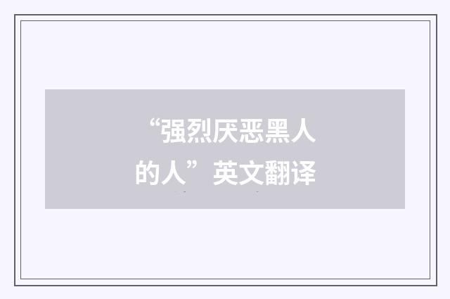 “强烈厌恶黑人的人”英文翻译