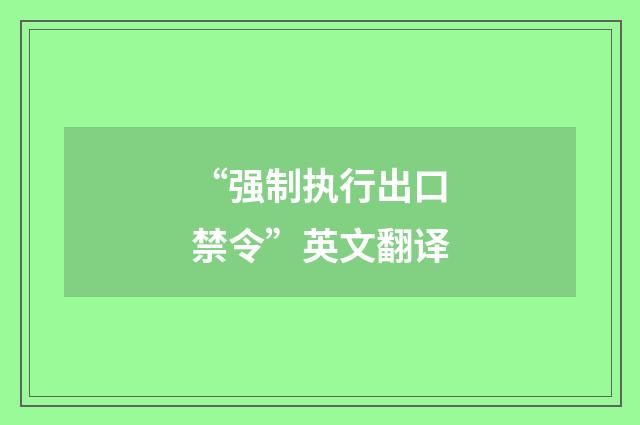 “强制执行出口禁令”英文翻译