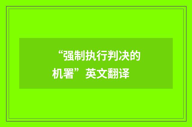 “强制执行判决的机署”英文翻译