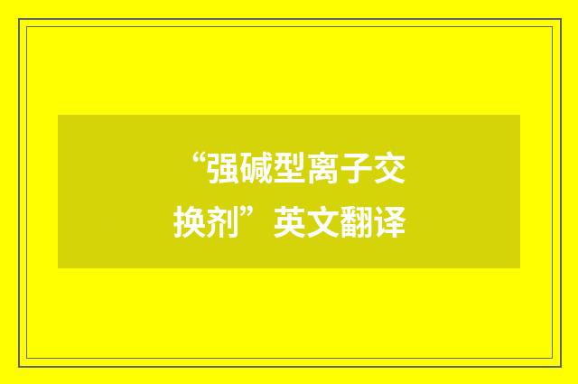 “强碱型离子交换剂”英文翻译