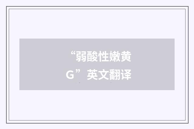 “弱酸性嫩黄Ｇ”英文翻译