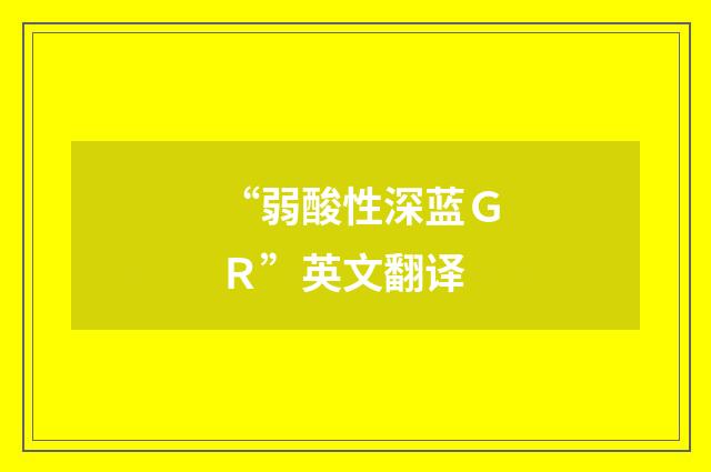 “弱酸性深蓝ＧＲ”英文翻译