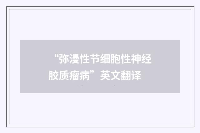 “弥漫性节细胞性神经胶质瘤病”英文翻译