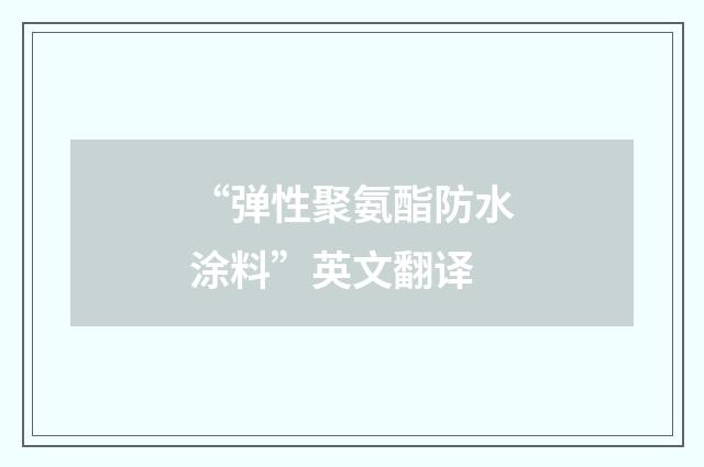 “弹性聚氨酯防水涂料”英文翻译