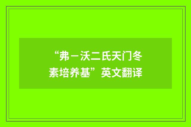 “弗－沃二氏天门冬素培养基”英文翻译