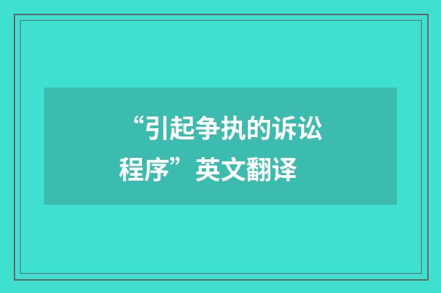 “引起争执的诉讼程序”英文翻译