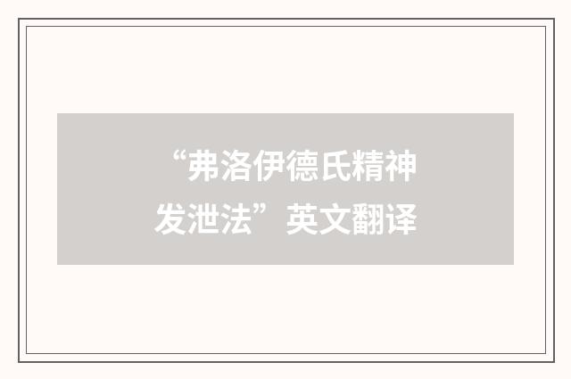 “弗洛伊德氏精神发泄法”英文翻译