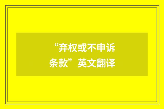 “弃权或不申诉条款”英文翻译