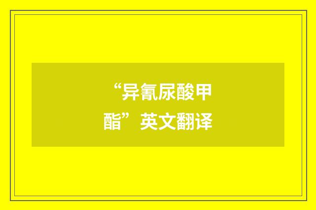 “异氰尿酸甲酯”英文翻译