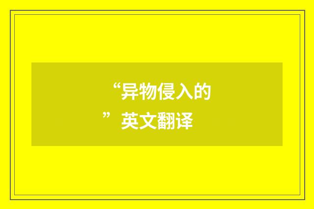 “异物侵入的”英文翻译