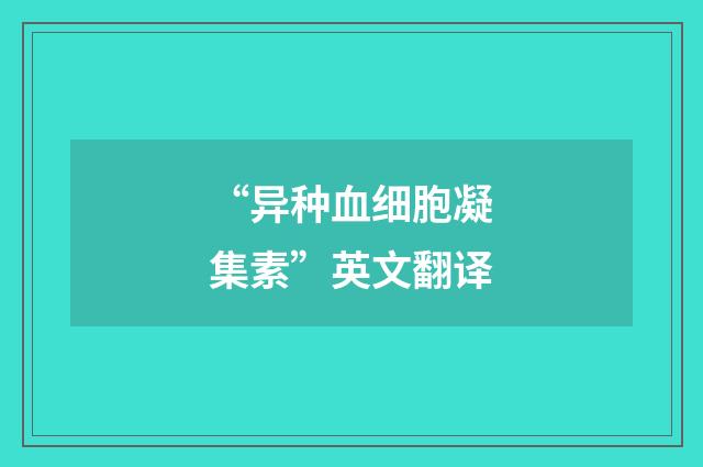 “异种血细胞凝集素”英文翻译