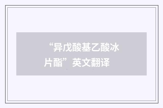 “异戊酸基乙酸冰片酯”英文翻译