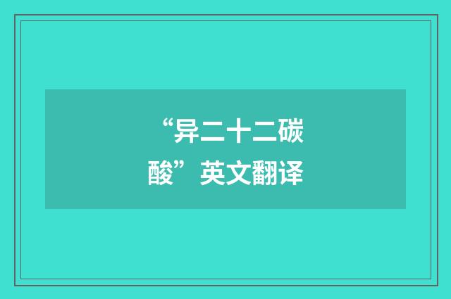 “异二十二碳酸”英文翻译