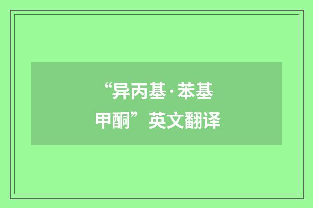 “异丙基·苯基甲酮”英文翻译
