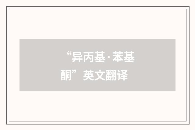 “异丙基·苯基酮”英文翻译