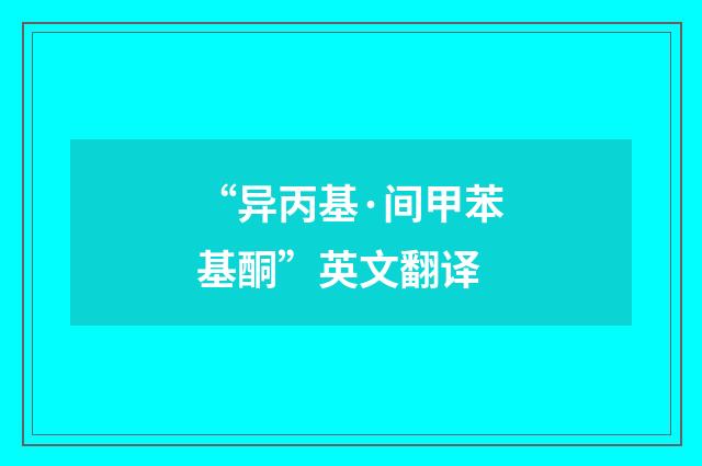 “异丙基·间甲苯基酮”英文翻译