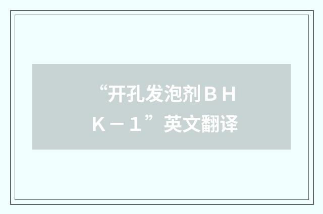 “开孔发泡剂ＢＨＫ－１”英文翻译