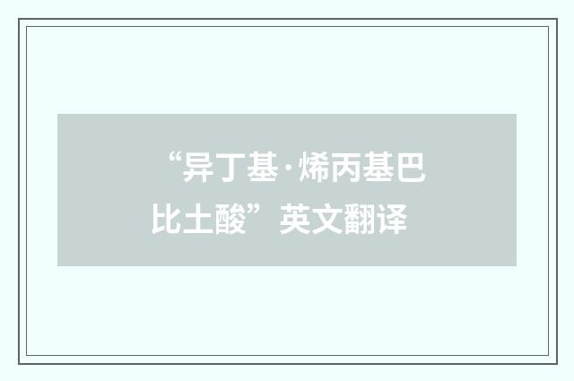 “异丁基·烯丙基巴比土酸”英文翻译