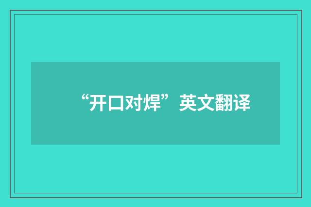 “开口对焊”英文翻译