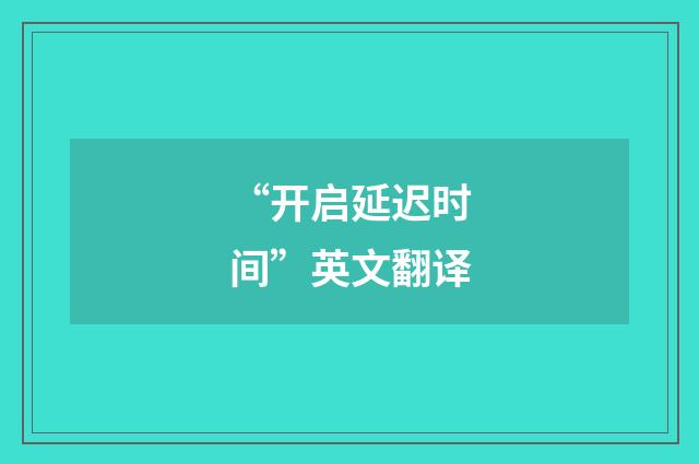 “开启延迟时间”英文翻译