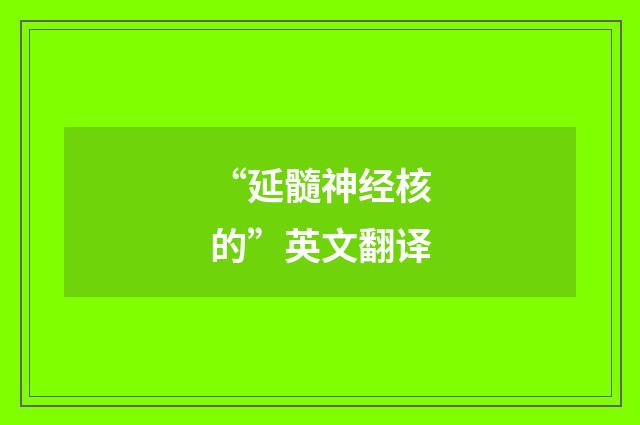 “延髓神经核的”英文翻译