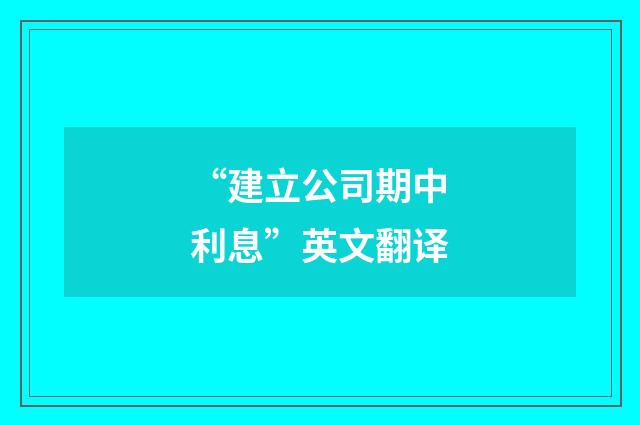 “建立公司期中利息”英文翻译