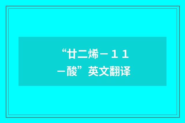 “廿二烯－１１－酸”英文翻译