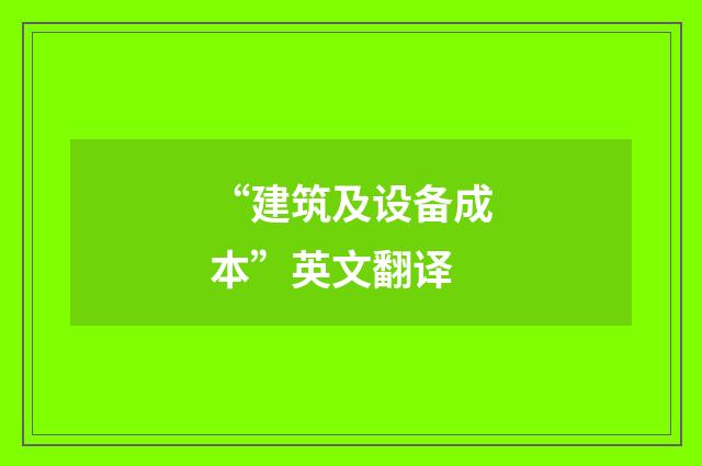 “建筑及设备成本”英文翻译