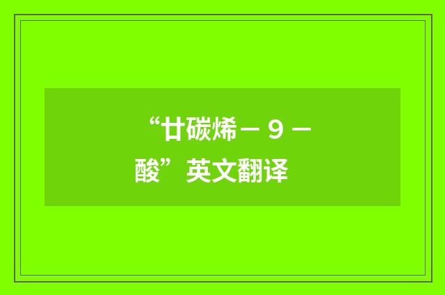 “廿碳烯－９－酸”英文翻译