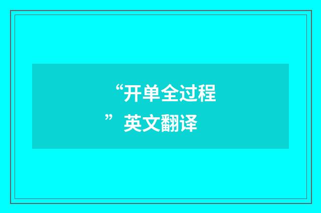 “开单全过程”英文翻译