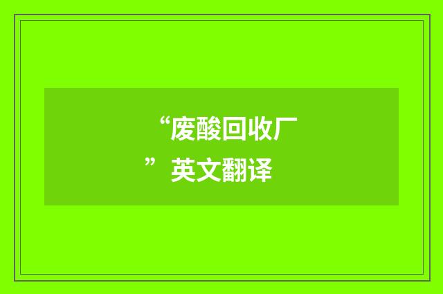 “废酸回收厂”英文翻译
