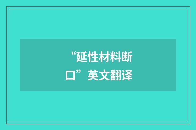 “延性材料断口”英文翻译