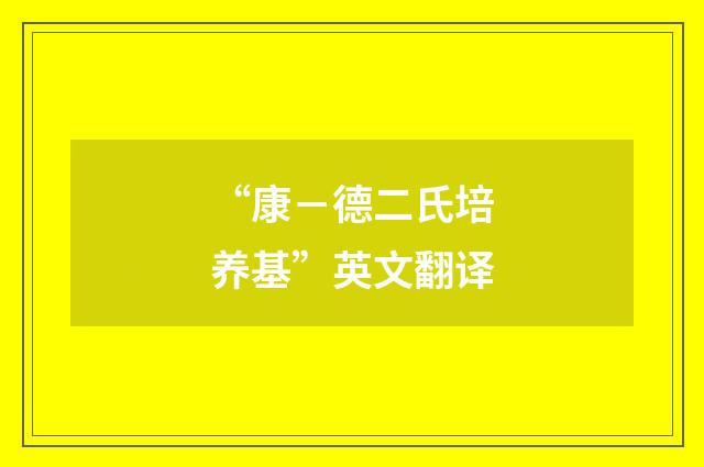 “康－德二氏培养基”英文翻译