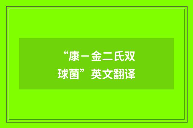 “康－金二氏双球菌”英文翻译