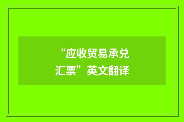 “应收贸易承兑汇票”英文翻译