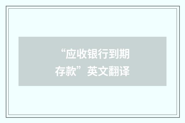 “应收银行到期存款”英文翻译