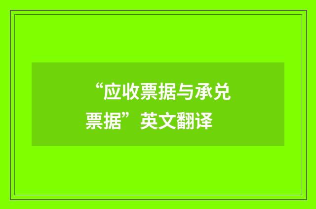 “应收票据与承兑票据”英文翻译