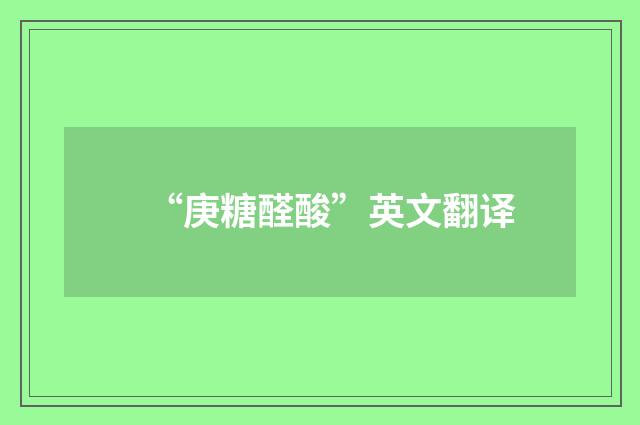 “庚糖醛酸”英文翻译