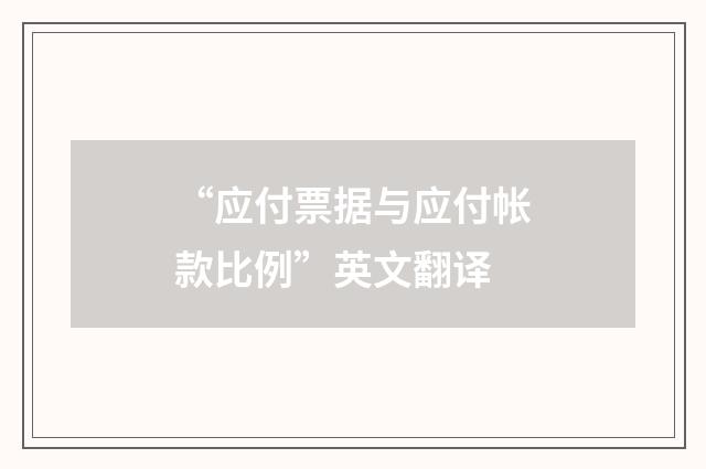 “应付票据与应付帐款比例”英文翻译