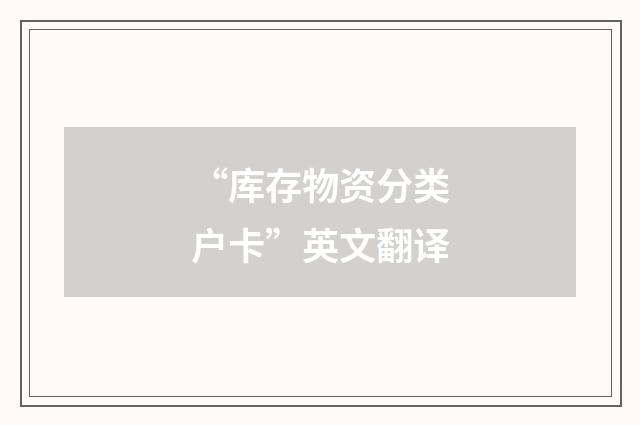 “库存物资分类户卡”英文翻译