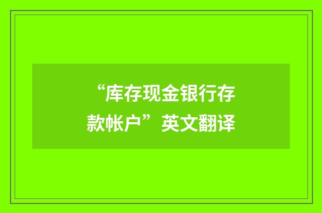 “库存现金银行存款帐户”英文翻译