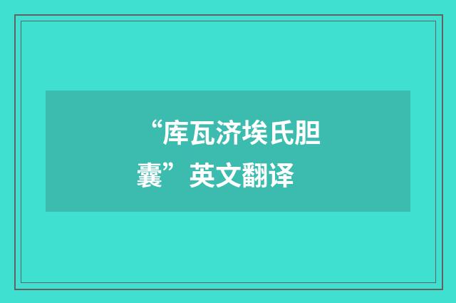 “库瓦济埃氏胆囊”英文翻译
