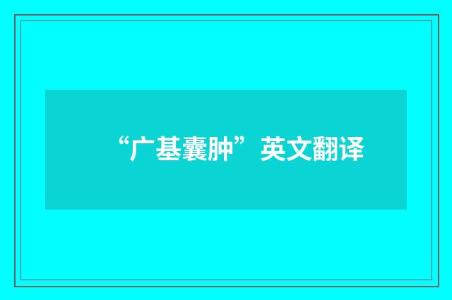 “广基囊肿”英文翻译