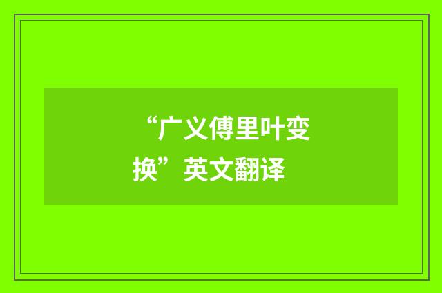 “广义傅里叶变换”英文翻译