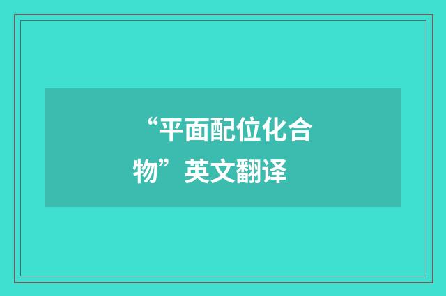 “平面配位化合物”英文翻译